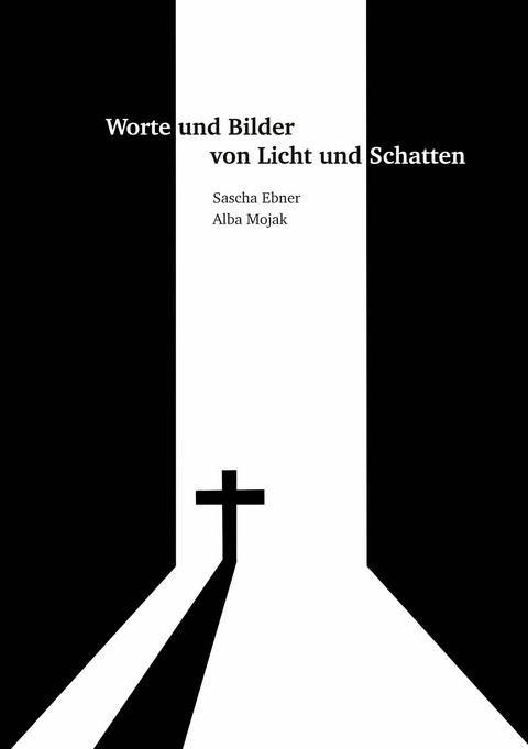 Worte und Bilder von Licht und Schatten - Sascha Ebner, Alba Mojak