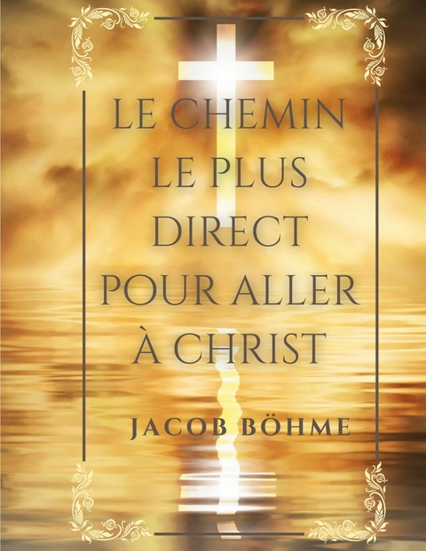 Le chemin le plus direct pour aller &agrave; Christ -  Jacob B&ouml;hme