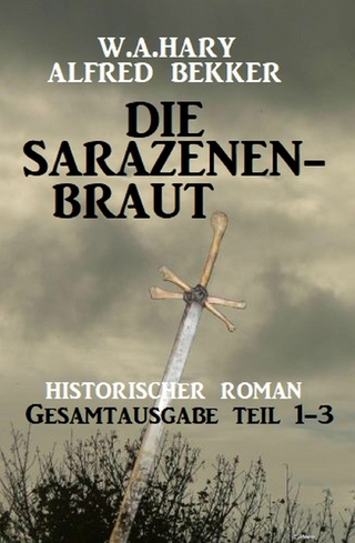 Die Sarazenenbraut: Historischer Roman: Gesamtausgabe Teil 1-3