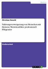 Nahrungsverweigerung von Menschen mit Demenz. Wertekonflikte professionell Pflegender - Christian Honold