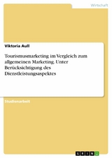 Tourismusmarketing im Vergleich zum allgemeinen Marketing. Unter Ber&uuml;cksichtigung des Dienstleistungsaspektes - Viktoria Aull