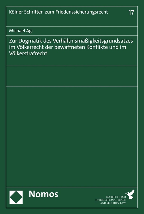 Zur Dogmatik des Verh&auml;ltnism&auml;&szlig;igkeitsgrundsatzes im V&ouml;lkerrecht der bewaffneten Konflikte und im V&ouml;lkerstrafrecht - Michael Agi