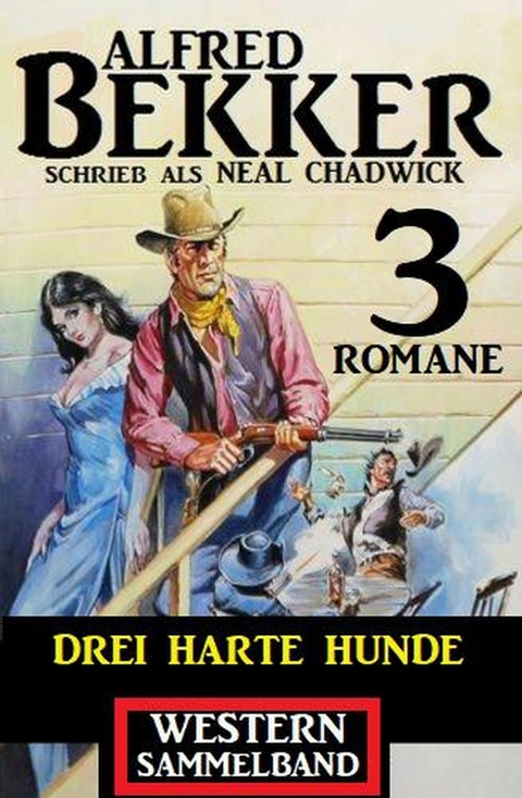 Drei harte Hunde: Neal Chadwick Western Sammelband 3 Romane -  Alfred Bekker,  Neal Chadwick