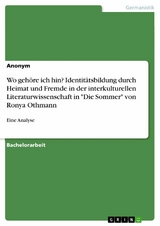 Wo geh&ouml;re ich hin? Identit&auml;tsbildung durch Heimat und Fremde in der interkulturellen Literaturwissenschaft in "Die Sommer" von Ronya Othmann