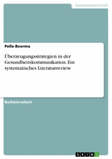 &Uuml;berzeugungsstrategien in der Gesundheitskommunikation. Ein systematisches Literaturreview - Pelle Boerma