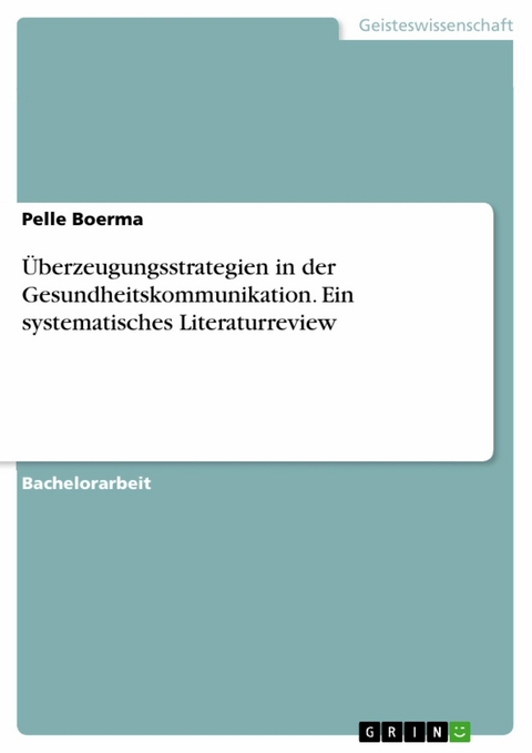 &Uuml;berzeugungsstrategien in der Gesundheitskommunikation. Ein systematisches Literaturreview - Pelle Boerma