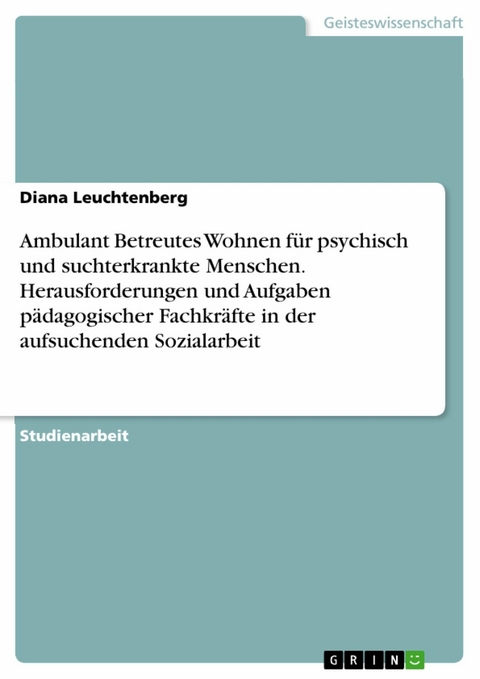 Ambulant Betreutes Wohnen f&uuml;r psychisch und suchterkrankte Menschen. Herausforderungen und Aufgaben p&auml;dagogischer Fachkr&auml;fte in der aufsuchenden Sozialarbeit - Diana Leuchtenberg