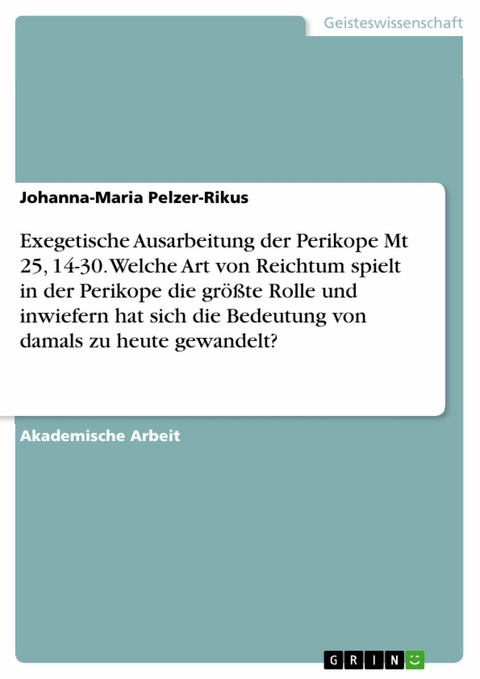 Exegetische Ausarbeitung der Perikope Mt 25, 14-30. Welche Art von Reichtum spielt in der Perikope die gr&ouml;&szlig;te Rolle und inwiefern hat sich die Bedeutung von damals zu heute gewandelt? - Johanna-Maria Pelzer-Rikus