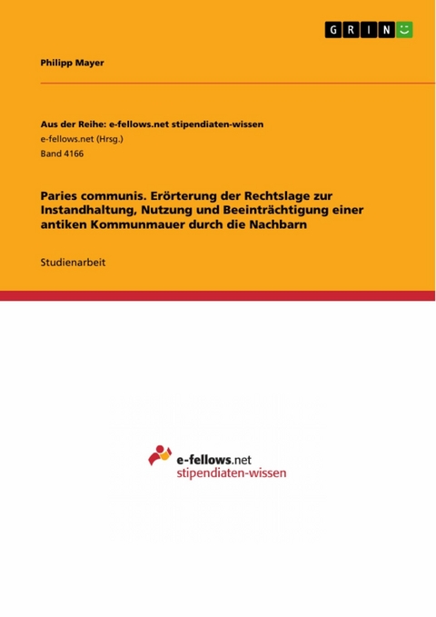 Paries communis. Er&ouml;rterung der Rechtslage zur Instandhaltung, Nutzung und Beeintr&auml;chtigung einer antiken Kommunmauer durch die Nachbarn - Philipp Mayer