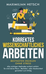 Korrektes wissenschaftliches Arbeiten &ndash; Bestnoten erzielen ohne Stress - Maximilian Hetsch