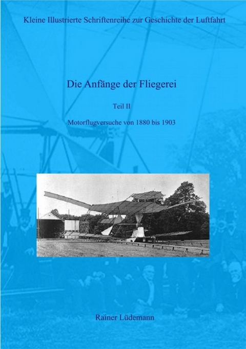 Die Anfänge der Fliegerei Teil II- Motorflugversuche von 1880 bis 1903 -  Rainer Lüdemann