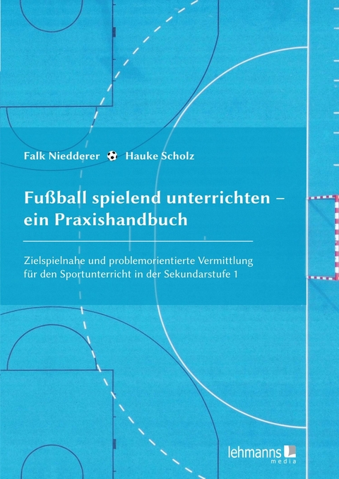 Fu&szlig;ball spielend unterrichten &ndash; ein Praxishandbuch - Hauke Scholz, Falk Niedderer