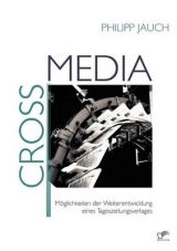 Crossmedia: M&ouml;glichkeiten der Weiterentwicklung eines Tageszeitungsverlages - Philipp Jauch