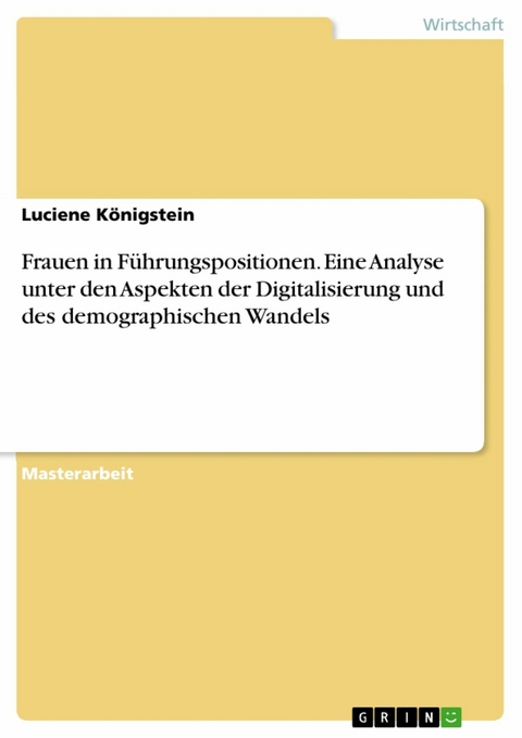 Frauen in F&uuml;hrungspositionen. Eine Analyse unter den Aspekten der Digitalisierung und des demographischen Wandels - Luciene K&ouml;nigstein