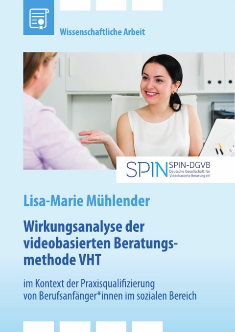 Wirkungsanalyse der videobasierten Beratungsmethode VHT im Kontext der Praxisqualifizierung von Berufsanf&auml;nger*innen im sozialen Bereich - Lisa-Marie M&uuml;hlender