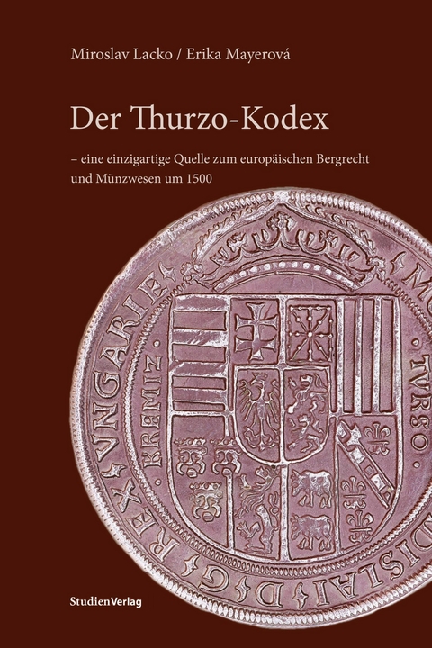 Der Thurzo-Kodex &ndash; eine einzigartige Quelle zum europ&auml;ischen Bergrecht und M&uuml;nzwesen um 1500 - Miroslav Lacko, Erika Mayerov&aacute;