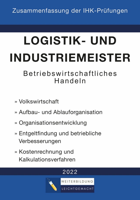 Logistik- und Industriemeister Basisqualifikation - Zusammenfassung der IHK-Pr&uuml;fungen - Weiterbildung Leichtgemacht