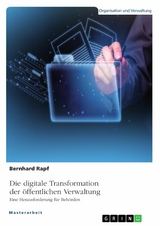 Die digitale Transformation der &ouml;ffentlichen Verwaltung. Eine Herausforderung f&uuml;r Beh&ouml;rden -  Bernhard Rapf
