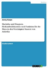Marimba und Diaspora. Herkunftsdiskussion und Funktion f&uuml;r die Maya in den Vereinigten Staaten von Amerika - Jenny Karpe