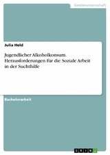 Jugendlicher Alkoholkonsum. Herausforderungen f&uuml;r die Soziale Arbeit in der Suchthilfe - Julia Held