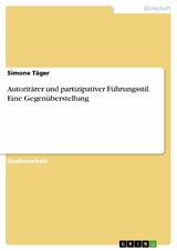 Autorit&auml;rer und partizipativer F&uuml;hrungsstil. Eine Gegen&uuml;berstellung - Simone T&auml;ger