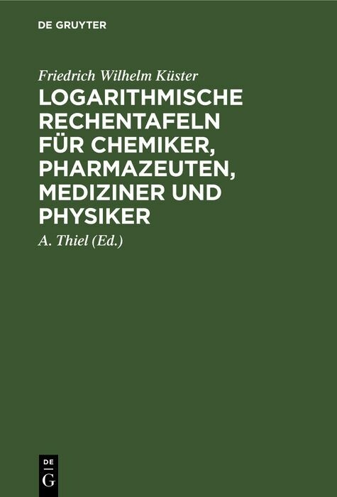Logarithmische Rechentafeln für Chemiker, Pharmazeuten, Mediziner und Physiker - Friedrich Wilhelm Küster
