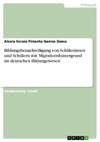 Bildungsbenachteiligung von Sch&uuml;lerinnen und Sch&uuml;lern mit  Migrationshintergrund im deutschen Bildungswesen - Alexia Soraia Pimenta Gomes Zonca