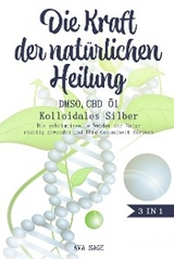 Die Kraft der nat&uuml;rlichen Heilung - DMSO, CBD &Ouml;l und Kolloidales Silber - Ava Sage