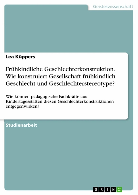 Fr&uuml;hkindliche Geschlechterkonstruktion. Wie konstruiert Gesellschaft fr&uuml;hkindlich Geschlecht und Geschlechterstereotype? - Lea K&uuml;ppers