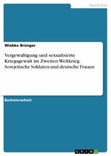Vergewaltigung und sexualisierte Kriegsgewalt im Zweiten Weltkrieg. Sowjetische Soldaten und deutsche Frauen - Wiebke Br&uuml;nger