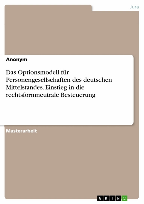 Das Optionsmodell f&uuml;r Personengesellschaften des deutschen Mittelstandes. Einstieg in die rechtsformneutrale Besteuerung -  Anonym