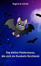 Die kleine Fledermaus, die sich im Dunkeln f&uuml;rchtete - Regina Schulz