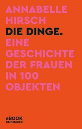 Die Dinge. Eine Geschichte der Frauen in 100 Objekten - Annabelle Hirsch