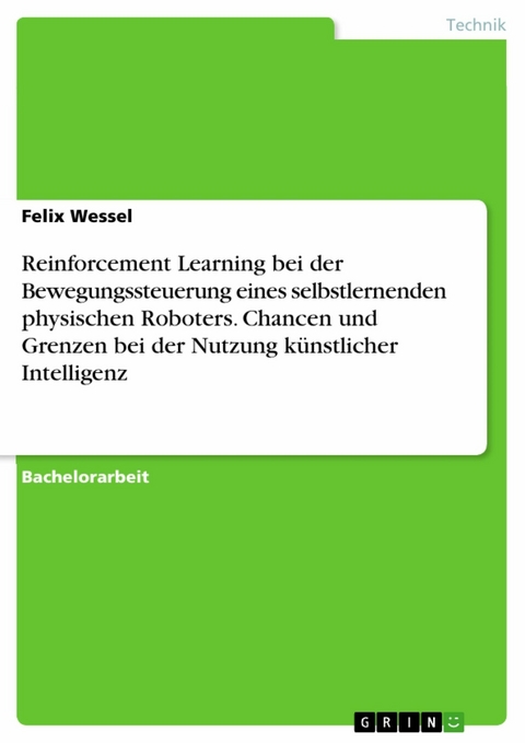 Reinforcement Learning bei der Bewegungssteuerung eines selbstlernenden physischen Roboters. Chancen und Grenzen bei der Nutzung k&uuml;nstlicher Intelligenz -  Felix Wessel