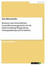 Konzept eines betrieblichen Gesundheitsmanagements f&uuml;r die Stadtverwaltung Wuppenberg. Strategieplanung und Evaluation - Cara Glanerschulte