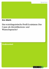 Das soziolinguistische Profil Louisianas. Das Cajun als Identifikations- und Wunschsprache? - Kim W&uuml;rth
