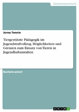 Tiergest&uuml;tzte P&auml;dagogik im Jugendstrafvollzug. M&ouml;glichkeiten und Grenzen zum Einsatz von Tieren in Jugendhaftanstalten - Jorna Tennie