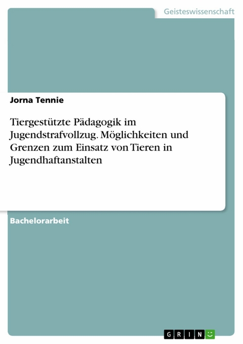 Tiergest&uuml;tzte P&auml;dagogik im Jugendstrafvollzug. M&ouml;glichkeiten und Grenzen zum Einsatz von Tieren in Jugendhaftanstalten - Jorna Tennie