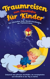 Traumreisen zum Einschlafen f&uuml;r Kinder - Die sch&ouml;nsten Gute-Nacht-Geschichten als Fantasiereisen - Maria Neumann