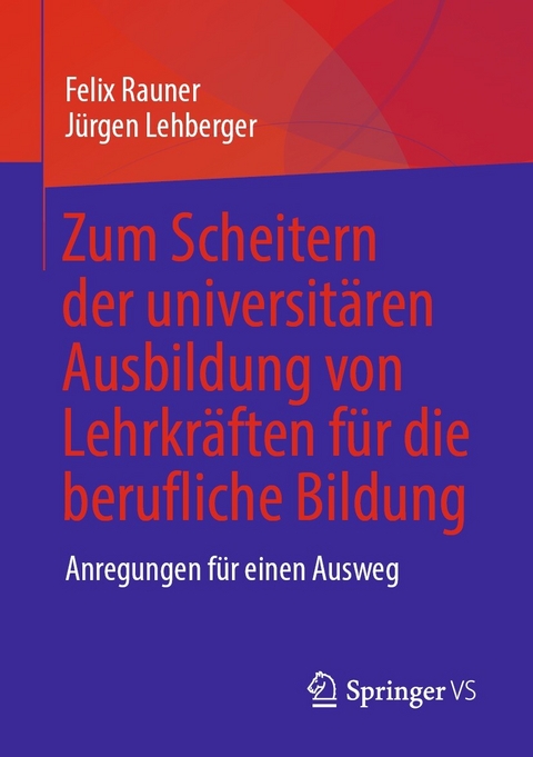 Zum Scheitern der universit&auml;ren Ausbildung von Lehrkr&auml;ften f&uuml;r die berufliche Bildung - Felix Rauner, J&uuml;rgen Lehberger