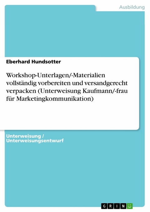 Workshop-Unterlagen/-Materialien vollst&auml;ndig vorbereiten und versandgerecht verpacken (Unterweisung Kaufmann/-frau f&uuml;r Marketingkommunikation) - Eberhard Hundsotter