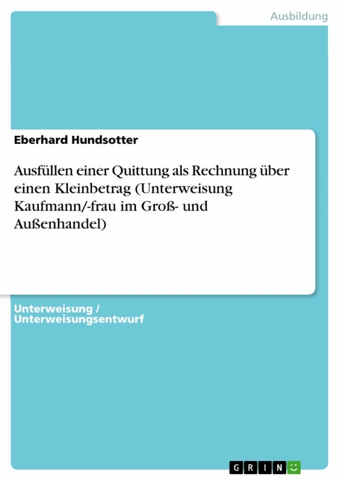 Ausf&uuml;llen einer Quittung als Rechnung &uuml;ber einen Kleinbetrag (Unterweisung Kaufmann/-frau im Gro&szlig;- und Au&szlig;enhandel) - Eberhard Hundsotter