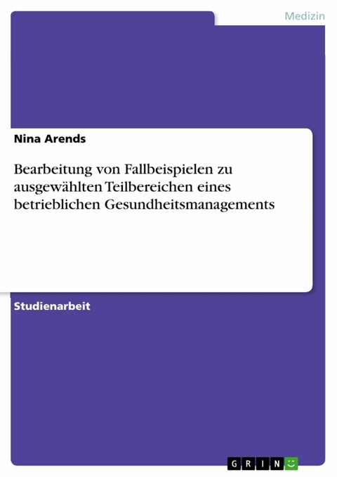 Bearbeitung von Fallbeispielen zu ausgew&auml;hlten Teilbereichen eines betrieblichen Gesundheitsmanagements - Nina Arends