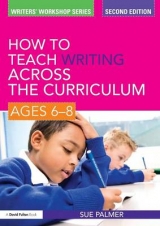 How to Teach Writing Across the Curriculum: Ages 6-8 - Palmer, Sue