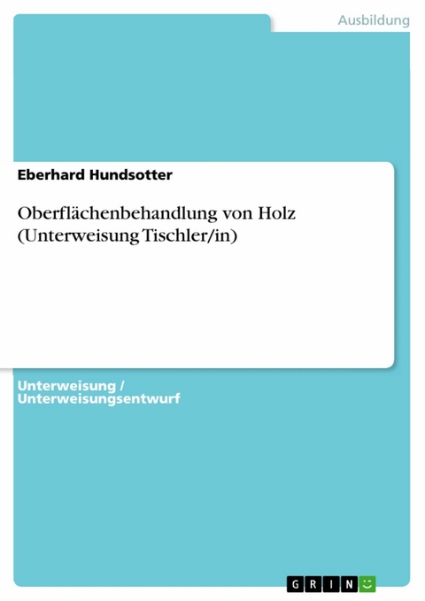 Oberfl&auml;chenbehandlung von Holz (Unterweisung Tischler/in) - Eberhard Hundsotter
