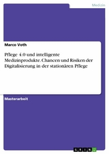 Pflege 4.0 und intelligente Medizinprodukte. Chancen und Risiken der Digitalisierung in der station&auml;ren Pflege - Marco Voth