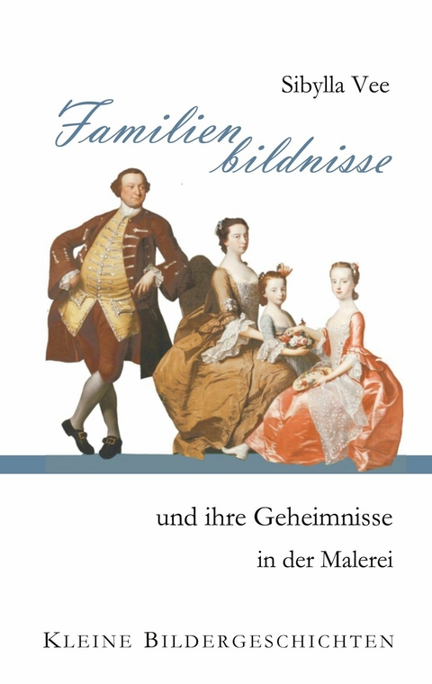 Familienbildnisse und ihre Geheimnisse in der Malerei -  Sibylla Vee