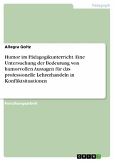 Humor im Pädagogikunterricht. Eine Untersuchung der Bedeutung von humorvollen Aussagen für das professionelle Lehrerhandeln in Konfliktsituationen - Allegra Goltz