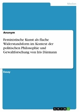 Feministische Kunst als flache Widerstandsform im Kontext der politischen Philosophie und Gewaltforschung von Iris D&auml;rmann