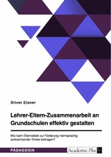 Lehrer-Eltern-Zusammenarbeit an Grundschulen effektiv gestalten. Wie kann Elternarbeit zur F&ouml;rderung mehrsprachig aufwachsender Kinder beitragen? - Oliver Eisner